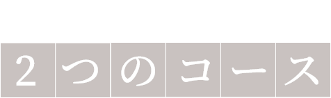 シーンに合わせて選べる2つのコース